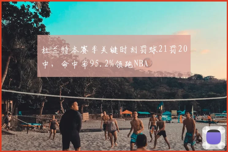 杜兰特本赛季关键时刻罚球21罚20中，命中率95.2%领跑NBA