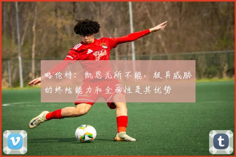 略伦特：凯恩无所不能，极具威胁的终结能力和全面性是其优势