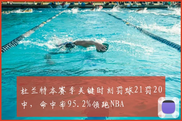 杜兰特本赛季关键时刻罚球21罚20中，命中率95.2%领跑NBA
