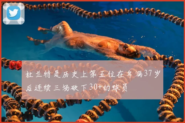 杜兰特是历史上第五位在年满37岁后连续三场砍下30+的球员