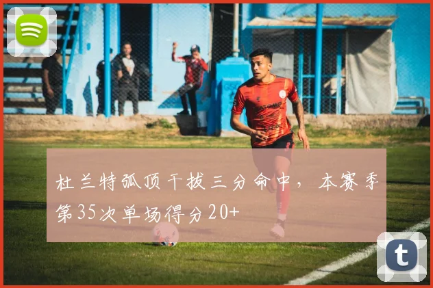 杜兰特弧顶干拔三分命中，本赛季第35次单场得分20+